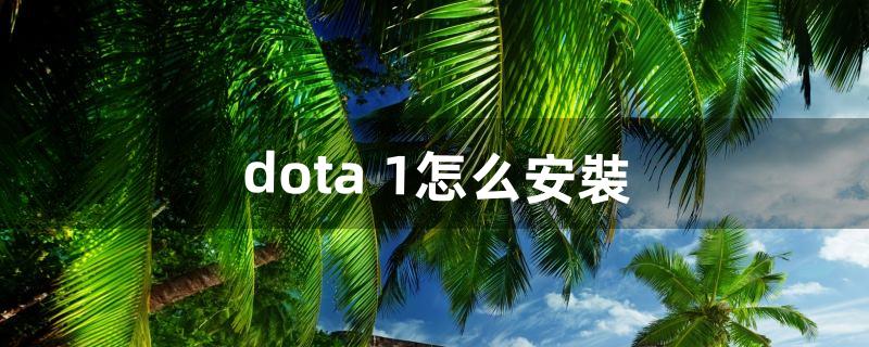 dota 1怎么安裝（dota1詳細教程)